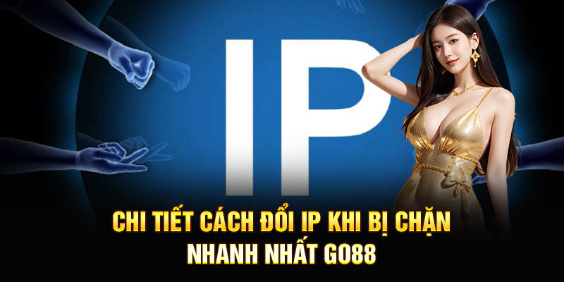 Chi tiết cách đổi IP khi bị chặn nhanh nhất Go88