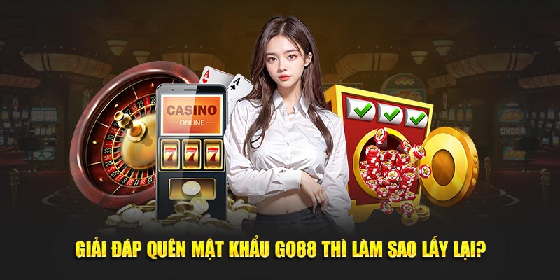 Giải đáp quên mật khẩu GO88 thì làm sao lấy lại?