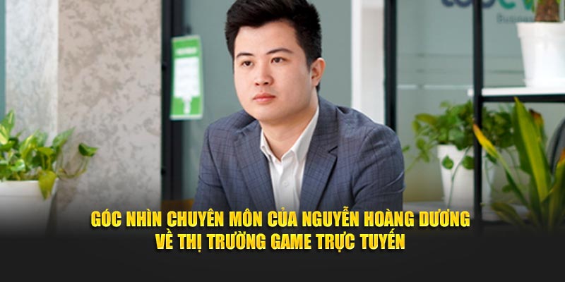 Góc nhìn chuyên môn của Nguyễn Hoàng Dương về thị trường game trực tuyến