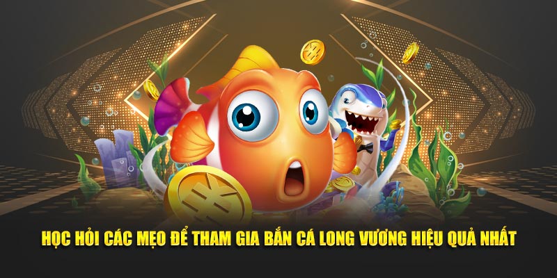 Học hỏi các mẹo để tham gia bắn cá long vương hiệu quả nhất