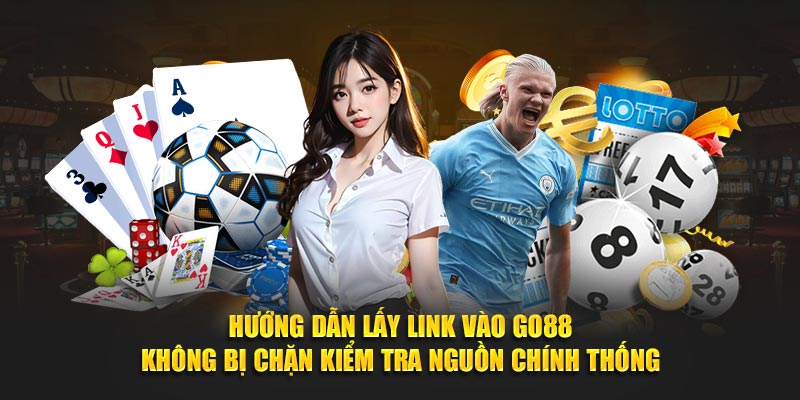 Hướng dẫn lấy link vào Go88 không bị chặn kiểm tra nguồn chính thống