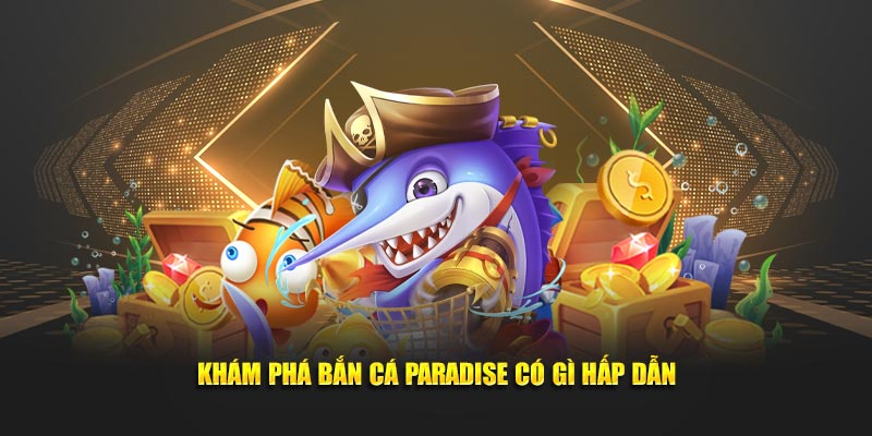 Khám phá bắn cá paradise có gì hấp dẫn