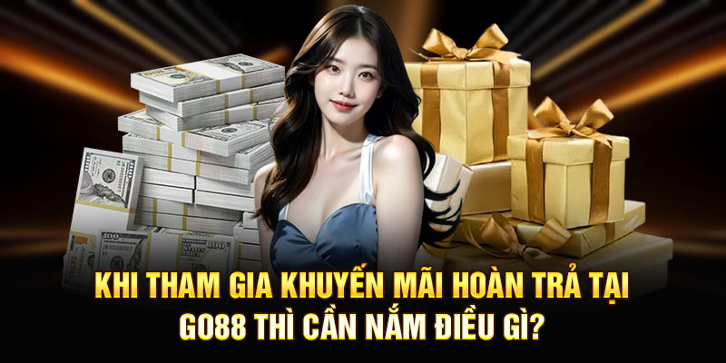 Khi tham gia Khuyến mãi hoàn trả tại Go88 thì cần nắm điều gì?