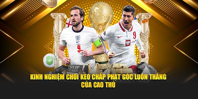 Kinh nghiệm chơi Kèo chấp phạt góc luôn thắng của cao thủ