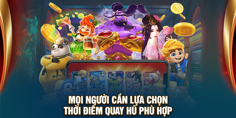 Mọi người cần lựa chọn thời điểm quay hũ phù hợp