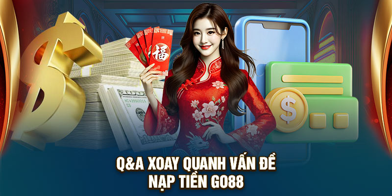 Q&A xoay quanh vấn đề nạp tiền GO88