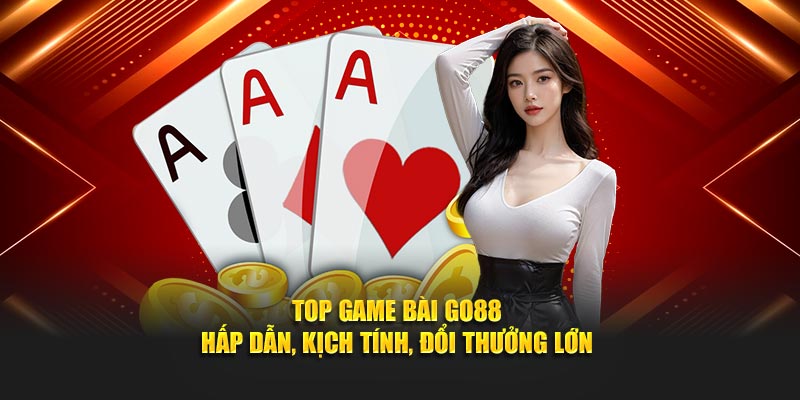 Top game bài Go88 – Hấp dẫn, kịch tính, đổi thưởng lớn